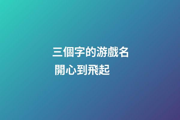 三個字的游戲名 開心到飛起